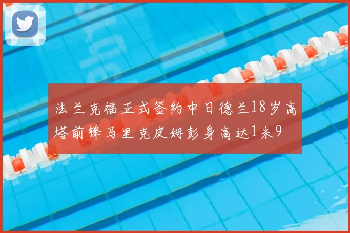 法兰克福正式签约中日德兰18岁高塔前锋马里克皮姆彭身高达1米9