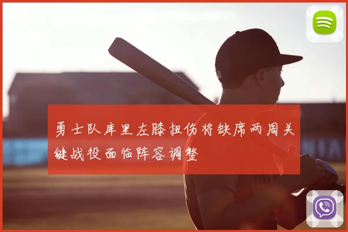 勇士队库里左膝扭伤将缺席两周关键战役面临阵容调整