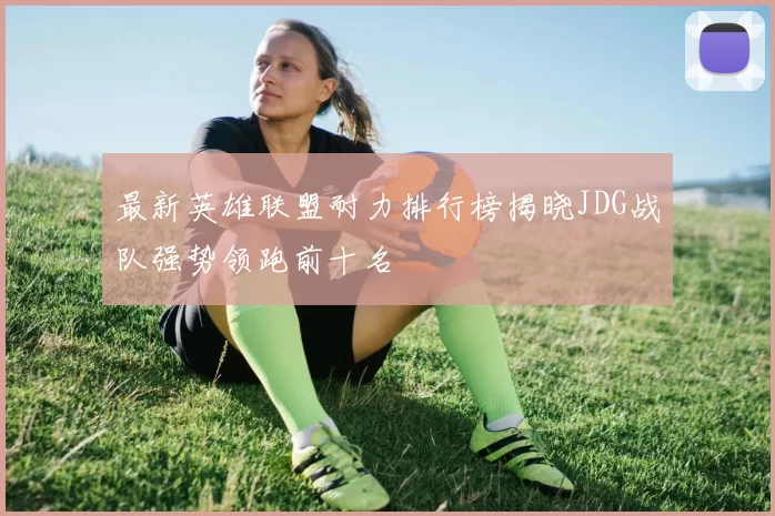 最新英雄联盟耐力排行榜揭晓JDG战队强势领跑前十名