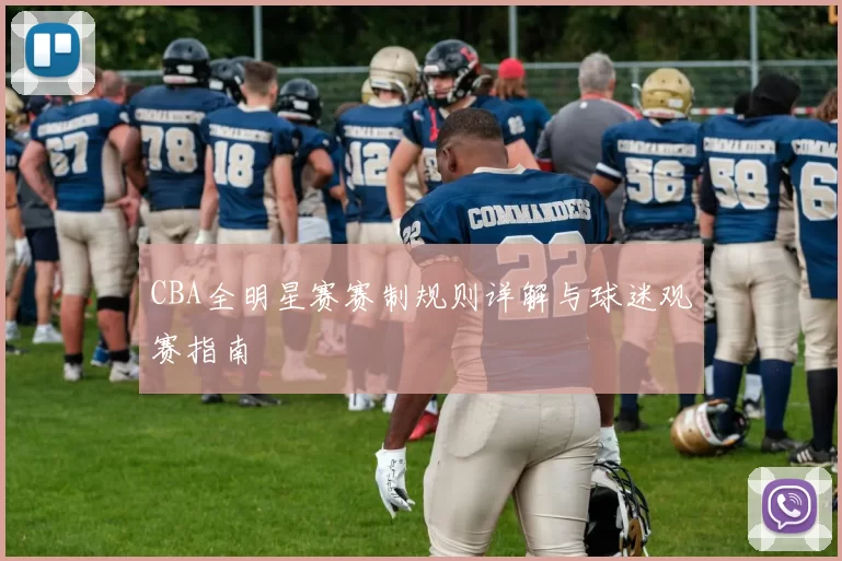CBA全明星赛赛制规则详解与球迷观赛指南