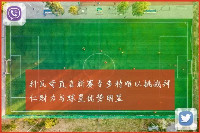 科瓦奇直言新赛季多特难以挑战拜仁财力与球星优势明显
