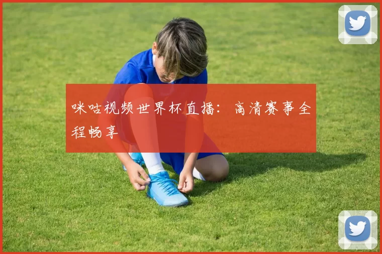 咪咕视频世界杯直播：高清赛事全程畅享