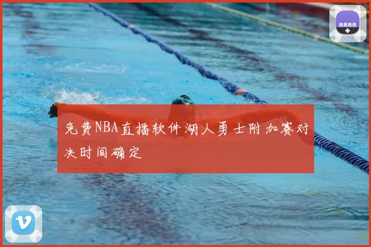 免费NBA直播软件湖人勇士附加赛对决时间确定