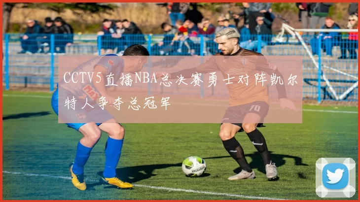 CCTV5直播NBA总决赛勇士对阵凯尔特人争夺总冠军