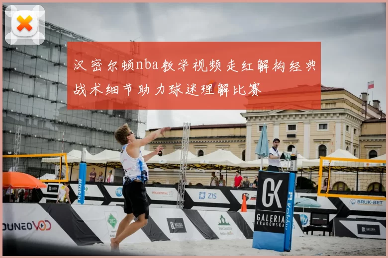 汉密尔顿nba教学视频走红解构经典战术细节助力球迷理解比赛