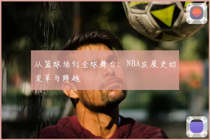 从篮球场到全球舞台:NBA发展史的变革与跨越