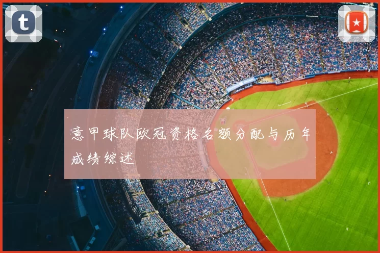 意甲球队欧冠资格名额分配与历年成绩综述