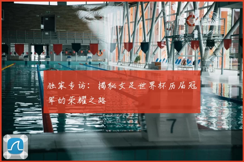 独家专访：揭秘女足世界杯历届冠军的荣耀之路