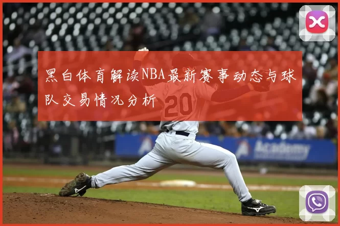 黑白体育解读NBA最新赛事动态与球队交易情况分析