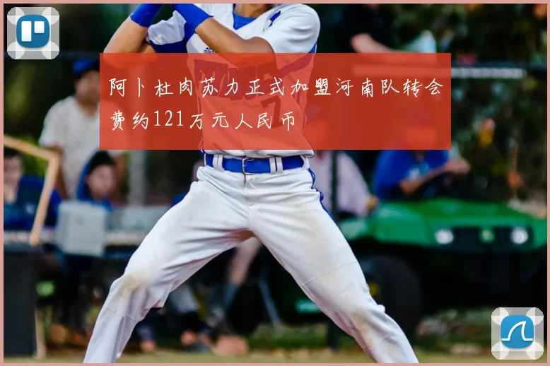 阿卜杜肉苏力正式加盟河南队转会费约121万元人民币