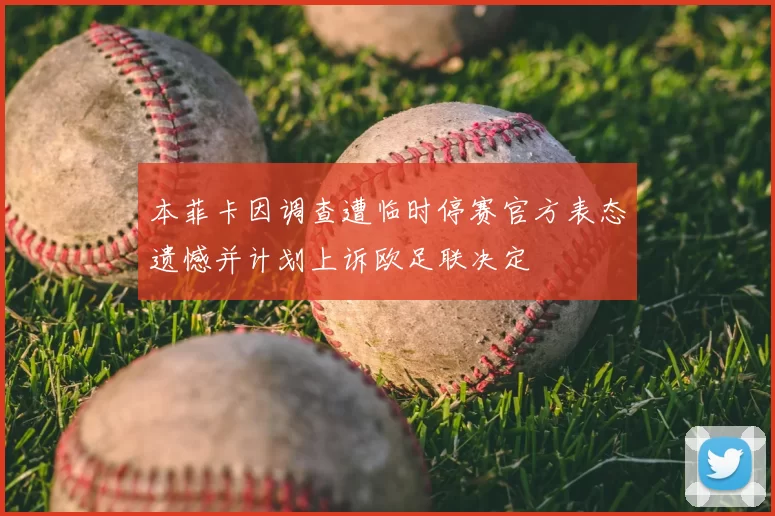 本菲卡因调查遭临时停赛官方表态遗憾并计划上诉欧足联决定