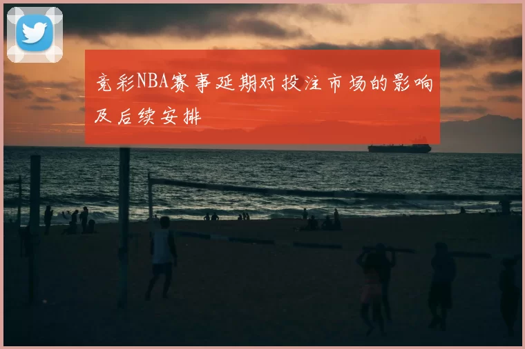 竞彩NBA赛事延期对投注市场的影响及后续安排