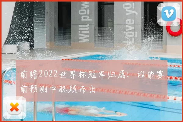 前瞻2022世界杯冠军归属：谁能赛前预测中脱颖而出