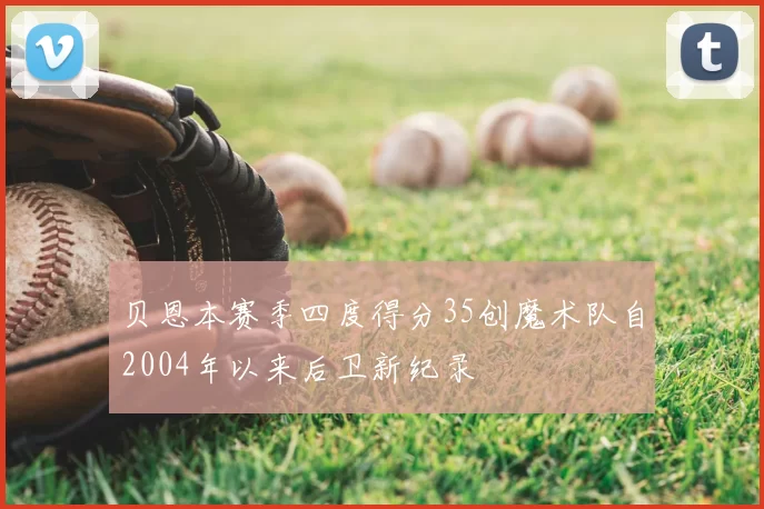 贝恩本赛季四度得分35创魔术队自2004年以来后卫新纪录