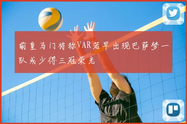 前皇马门将称VAR若早出现巴萨梦一队或少得三冠荣光