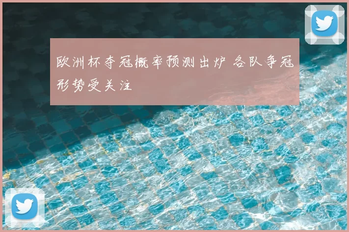 欧洲杯夺冠概率预测出炉 各队争冠形势受关注