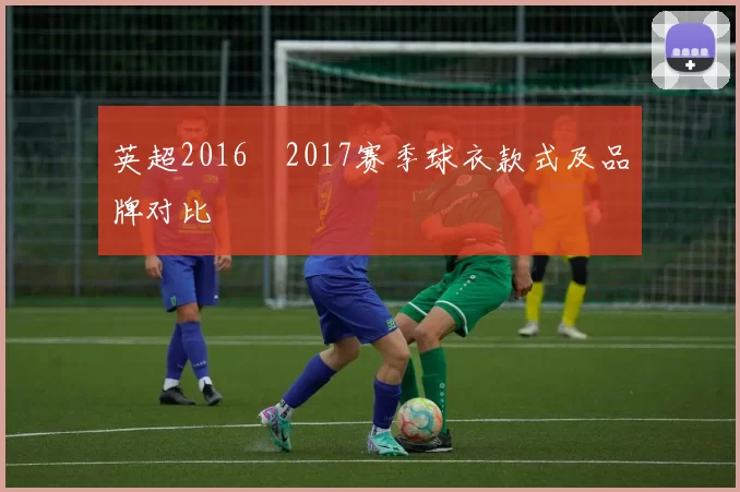 英超2016–2017赛季球衣款式及品牌对比