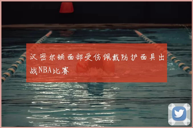 汉密尔顿面部受伤佩戴防护面具出战NBA比赛