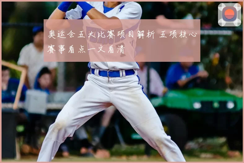 奥运会五大比赛项目解析 五项核心赛事看点一文看清