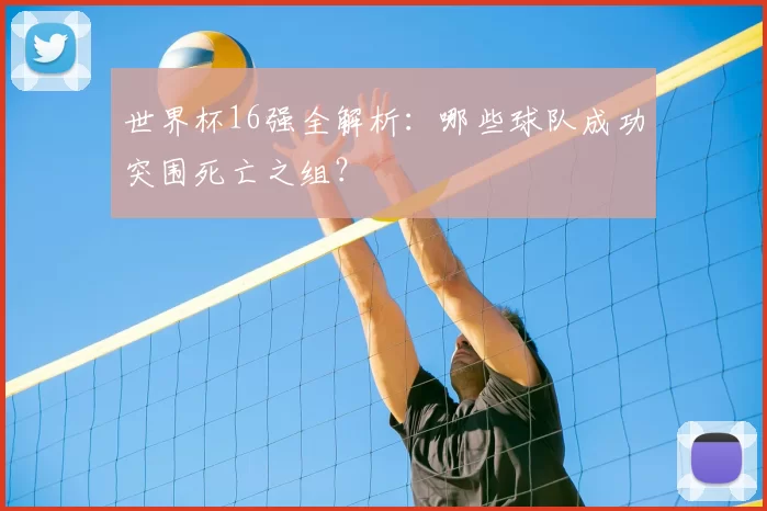 世界杯16强全解析：哪些球队成功突围死亡之组？