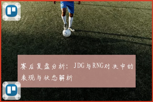 赛后复盘分析：JDG与RNG对决中的表现与状态解析