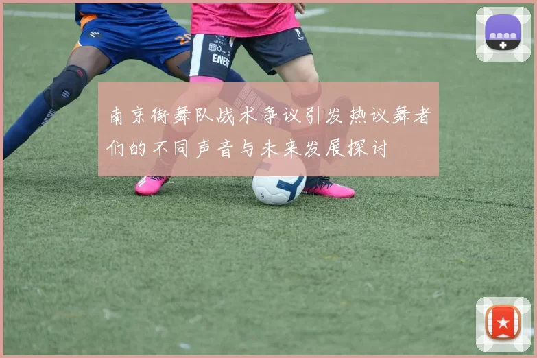 南京街舞队战术争议引发热议舞者们的不同声音与未来发展探讨