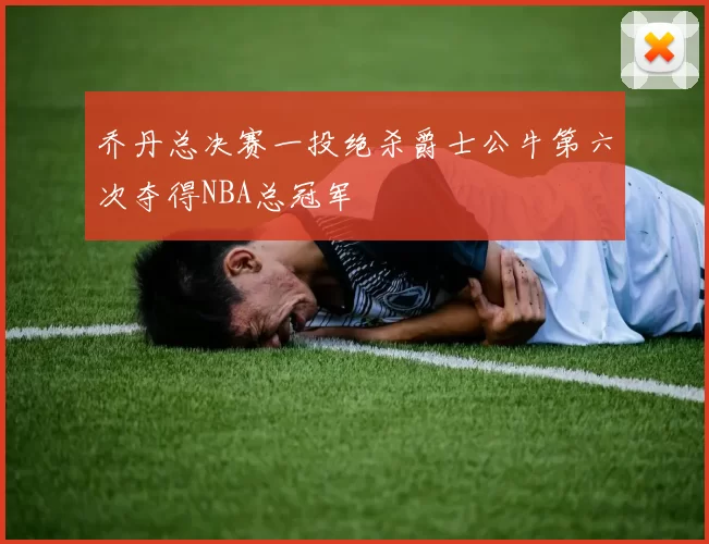 乔丹总决赛一投绝杀爵士公牛第六次夺得NBA总冠军
