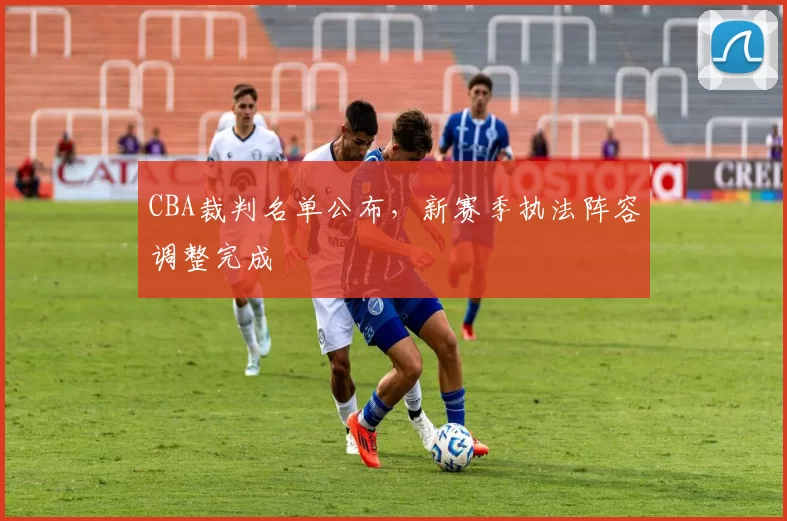 CBA裁判名单公布,新赛季执法阵容调整完成