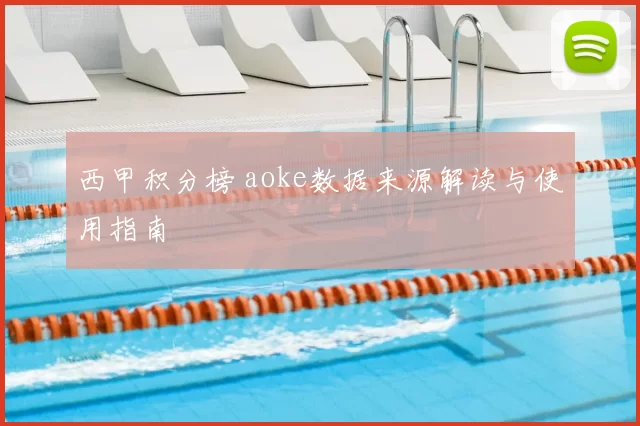 西甲积分榜 aoke数据来源解读与使用指南
