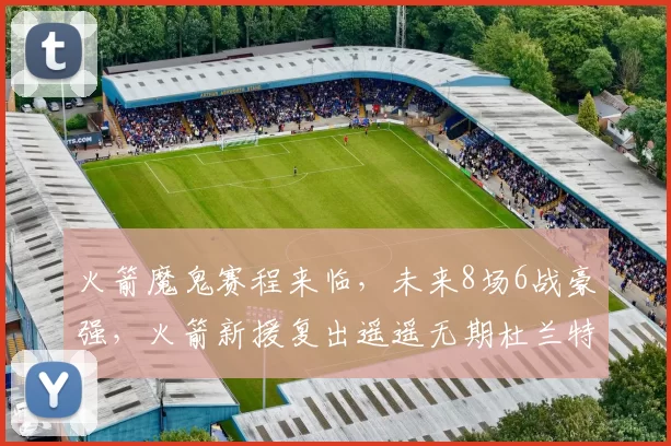 火箭魔鬼赛程来临，未来8场6战豪强，火箭新援复出遥遥无期杜兰特独木难支？
