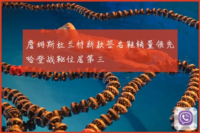 詹姆斯杜兰特新款签名鞋销量领先哈登战靴位居第三