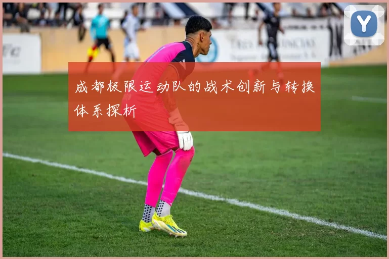 成都极限运动队的战术创新与转换体系探析