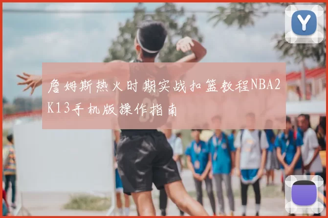 詹姆斯热火时期实战扣篮教程NBA2K13手机版操作指南