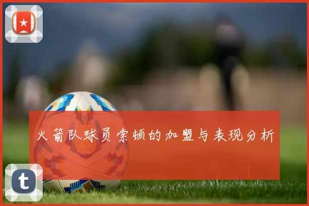 火箭队球员索顿的加盟与表现分析