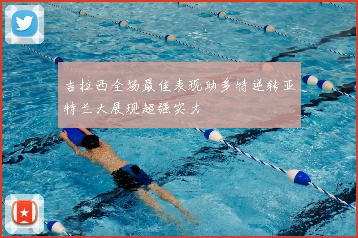 吉拉西全场最佳表现助多特逆转亚特兰大展现超强实力