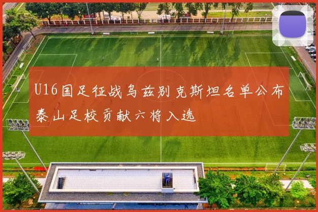 U16国足征战乌兹别克斯坦名单公布泰山足校贡献六将入选